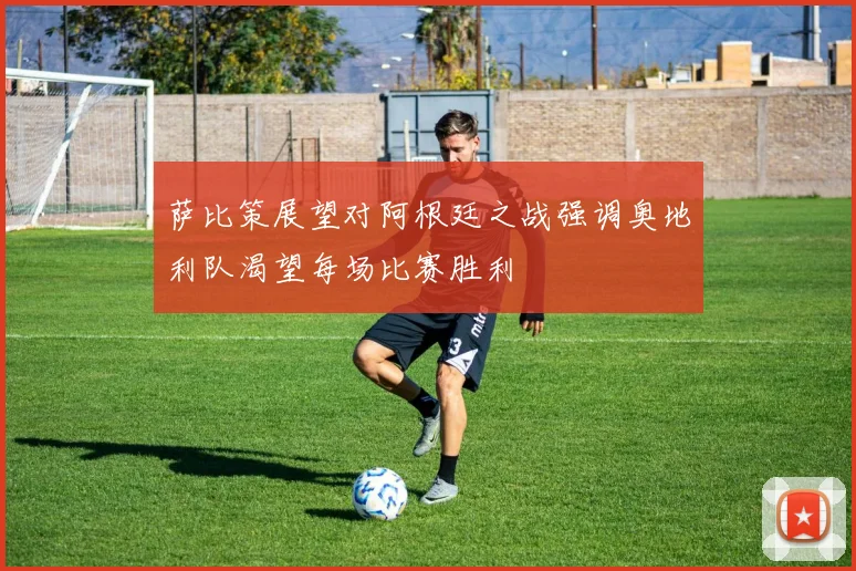 萨比策展望对阿根廷之战强调奥地利队渴望每场比赛胜利