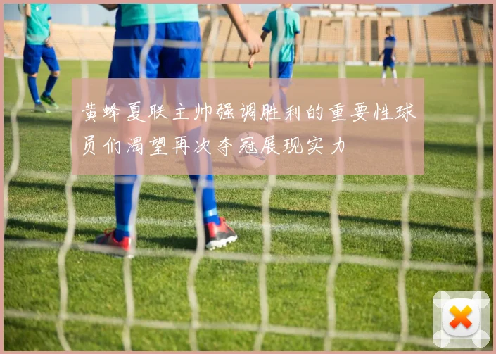 黄蜂夏联主帅强调胜利的重要性球员们渴望再次夺冠展现实力