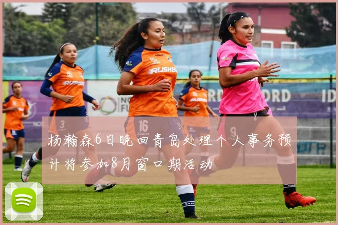 杨瀚森6日晚回青岛处理个人事务预计将参加8月窗口期活动