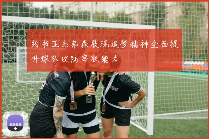 约书亚杰弗森展现追梦精神全面提升球队攻防串联能力
