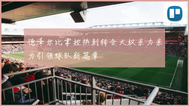 德泽尔比掌控热刺转会大权亲力亲为引领球队新篇章