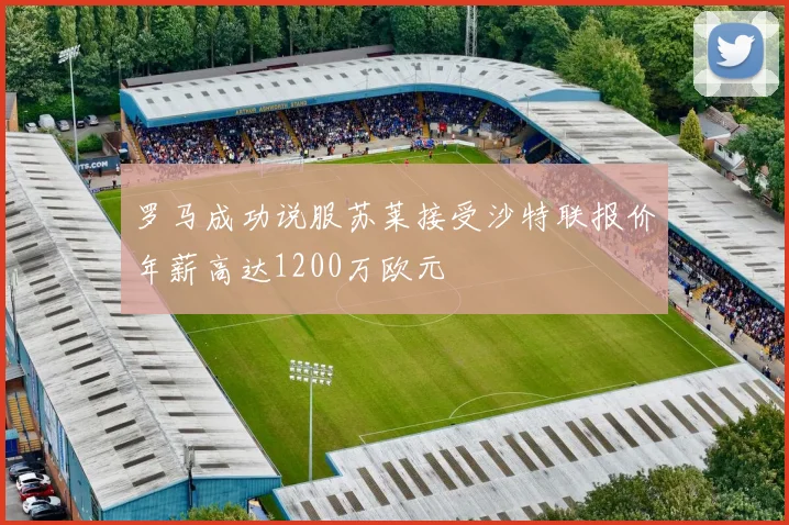 罗马成功说服苏莱接受沙特联报价年薪高达1200万欧元