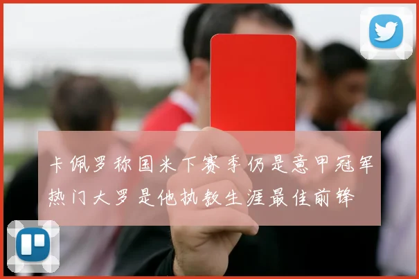 卡佩罗称国米下赛季仍是意甲冠军热门大罗是他执教生涯最佳前锋