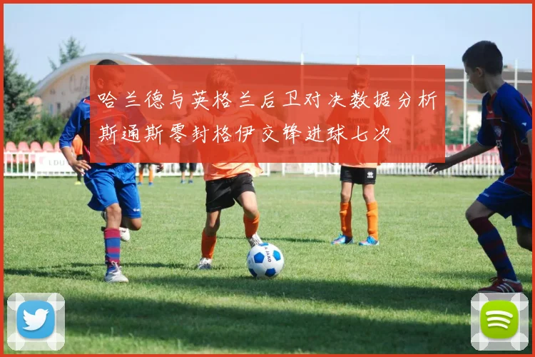 哈兰德与英格兰后卫对决数据分析斯通斯零封格伊交锋进球七次